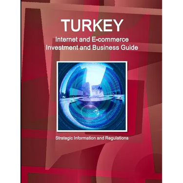 Turkey Internet and E-commerce Investment and Business Guide: Strategic Information and Regulations