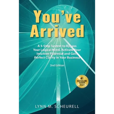 You've Arrived: A 5-Step System to Bypass Your Logical Mind, Activate Your Intuitive Potential and Gain Perfect Clarity in Your Business
