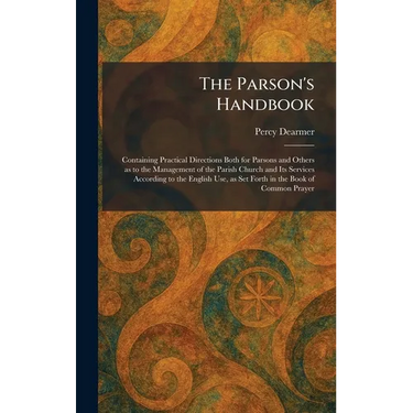 The Parson's Handbook: Containing Practical Directions Both for Parsons and Others as to the Management of the Parish Church and Its Services Accordin