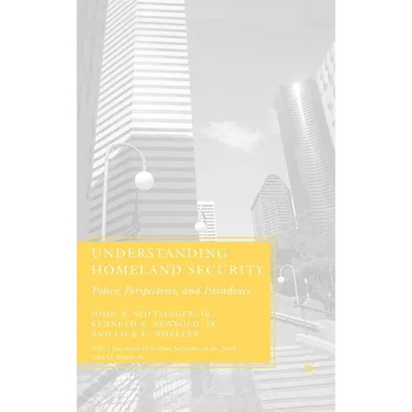 Understanding Homeland Security: Policy, Perspectives, and Paradoxes