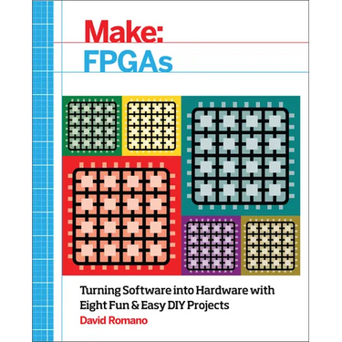 Make: FPGAs: Turning Software Into Hardware with Eight Fun and Easy DIY Projects