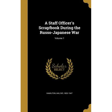 A Staff Officer's Scrap!book During the Russo-Japanese War; Volume 1