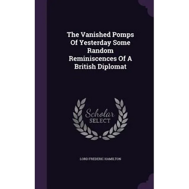 The Vanished Pomps Of Yesterday Some Random Reminiscences Of A British Diplomat