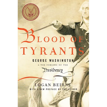 Blood of Tyrants: George Washington & the Forging of the Presidency