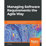 Managing Software Requirements the Agile Way: Bridge the gap between software requirements and executable specifications to deliver successful project