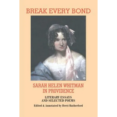 Break Every Bond: Sarah Helen Whitman in Providence: Literary Essays and Selected Poems