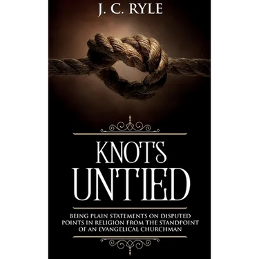 Knots Untied: Being Plain Statements on Disputed Points in Religion from the Standpoint of an Evangelical Churchman (Annotated)