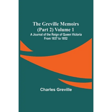 The Greville Memoirs (Part 2) Volume 1; A Journal of the Reign of Queen Victoria from 1837 to 1852