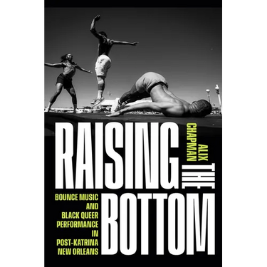 Raising the Bottom: Bounce Music and Black Queer Performance in Post-Katrina New Orleans