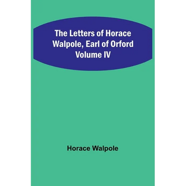 The Letters of Horace Walpole, Earl of Orford Volume IV