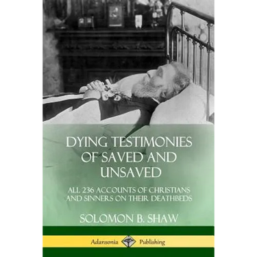 Dying Testimonies of Saved and Unsaved: All 236 Accounts of Christians and Sinners on their Deathbeds