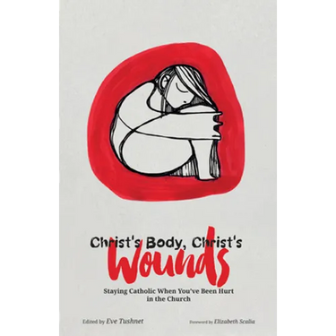 Christ's Body, Christ's Wounds: Staying Catholic When You've Been Hurt in the Church