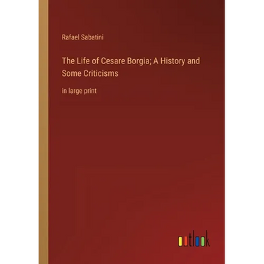 The Life of Cesare Borgia; A History and Some Criticisms: in large print