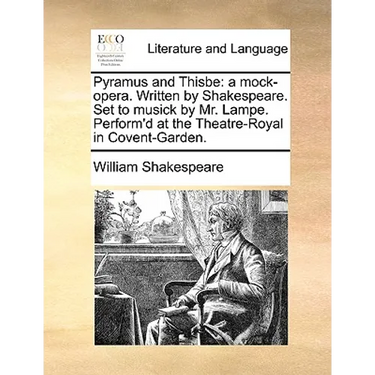 Pyramus and Thisbe: A Mock-Opera. Written by Shakespeare. Set to Musick by Mr. Lampe. Perform'd at the Theatre-Royal in Covent-Garden.