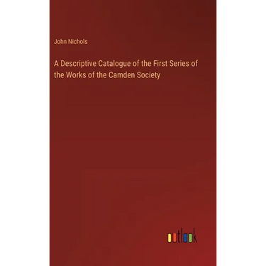 A Descriptive Catalogue of the First Series of the Works of the Camden Society