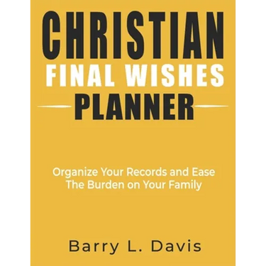 Christian Final Wishes Planner: Organize Your Records and Ease the Burden on Your Family