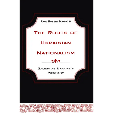 The Roots of Ukrainian Nationalism: Galicia as Ukraine's Piedmont