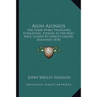 Aion-Aionios: The Greek Word Translated Everlasting, Eternal In The Holy Bible, Shown To Denote Limited Duration (1878)