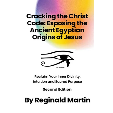 Cracking The Christ Code: Exposing The Ancient Egyptian Origins Of Jesus