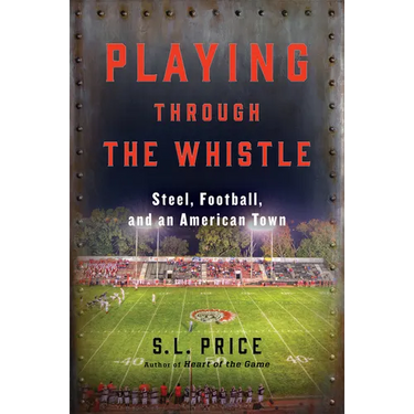 Playing Through the Whistle: Steel, Football, and an American Town
