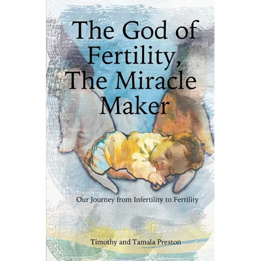 The God of Fertility, The Miracle Maker: Our Journey from Infertility to Fertility