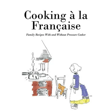 Cooking á la Française: Family Recipes With and Without Pressure Cooker