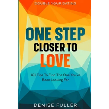 Double Your Dating: One Step Closer To Love - 101 Tips To Find The One You've Been Looking For