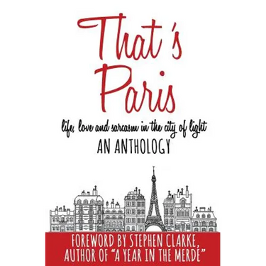 That's Paris: An Anthology of Life, Love and Sarcasm in the City of Light