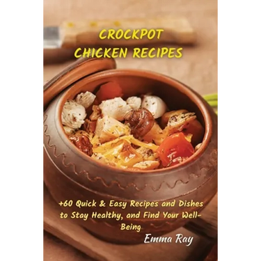 Crock Pot Chicken Recipes: +60 Quick & Easy Recipes and Dishes to Stay Healthy, and Find Your Well-Being