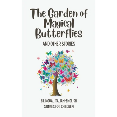 The Garden of Magical Butterflies and Other Stories: Bilingual Italian-English Stories for Children