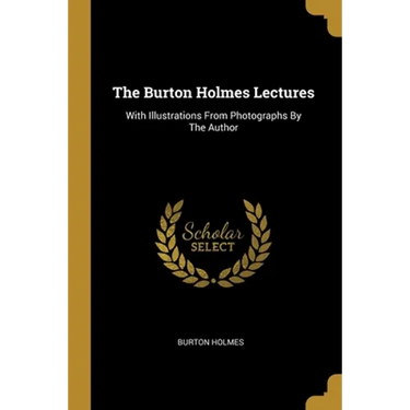 The Burton Holmes Lectures: With Illustrations From Photographs By The Author