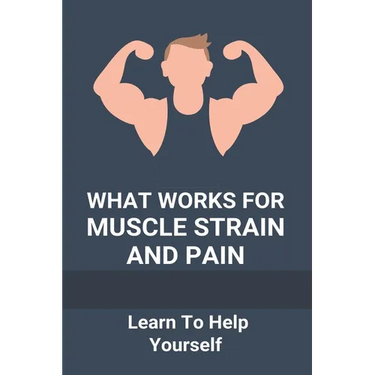 What Works For Muscle Strain And Pain: Learn To Help Yourself: Self Improvement Problems
