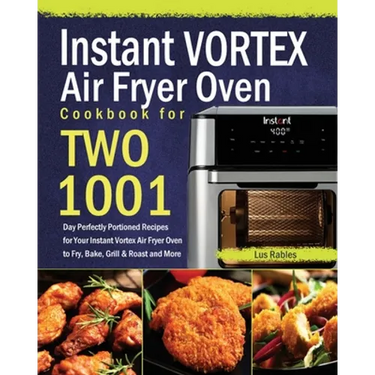 Instant Vortex Air Fryer Oven Cookbook for Two: 1001-Day Perfectly Portioned Recipes for Your Instant Vortex Air Fryer Oven to Fry, Bake, Grill & Roas
