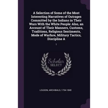 A Selection of Some of the Most Interesting Narratives of Outrages Committed by the Indians in Their Wars With the White People: Also, an Account of T