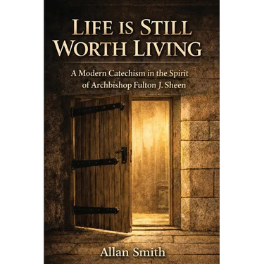 Life Is Still Worth Living: A Modern Catechism in the Spirit of Archbishop Fulton J. Sheen