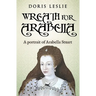 Wreath For Arabella: A portrait of Arabella Stuart