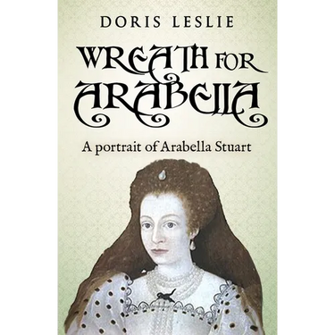 Wreath For Arabella: A portrait of Arabella Stuart