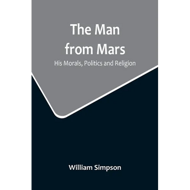 The Man from Mars: His Morals, Politics and Religion