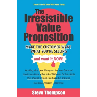 The Irresistible Value Proposition: Make the Customer Want What You're Selling and Want It Now