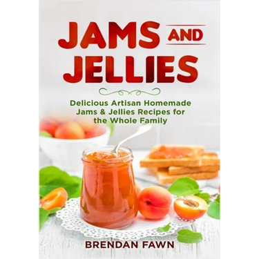 Jams and Jellies: Delicious Artisan Homemade Jams & Jellies Recipes for the Whole Family