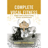 Complete Vocal Fitness: A Singer's Guide to Physical Training, Anatomy, and Biomechanics