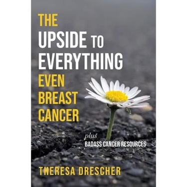 The Upside to Everything, Even Breast Cancer: Plus Badass Cancer Resources
