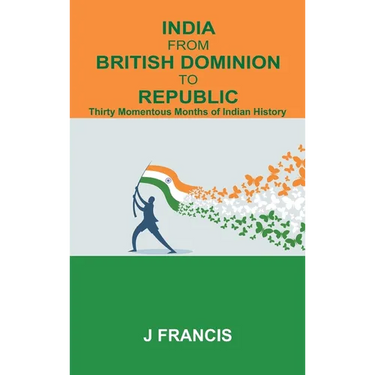 India From British Dominion To Republic: Thirty Momentous Months of Indian History