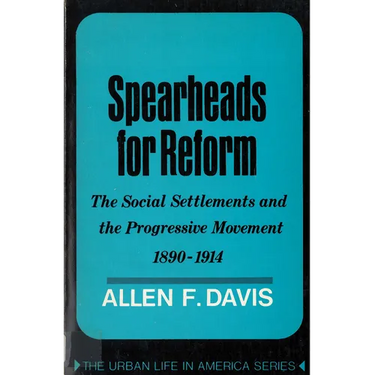 Spearheads for Reform: The Social Settlements and the Progressive Movement, 1890-1914