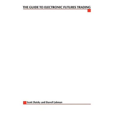 The Complete Guide to Electronic Trading Futures: Everything You Need to Kow to Start Trading Online