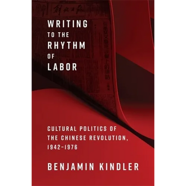 Writing to the Rhythm of Labor: Cultural Politics of the Chinese Revolution, 1942-1976