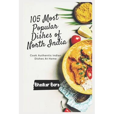 105 Most Popular Dishes of Northern India: Cook Authentic Indian At Home