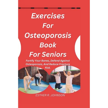 Exercises For Osteoporosis Book For Seniors: Fortify Your Bones, Defend Against Osteoporosis, And Reduce Fracture Risk.