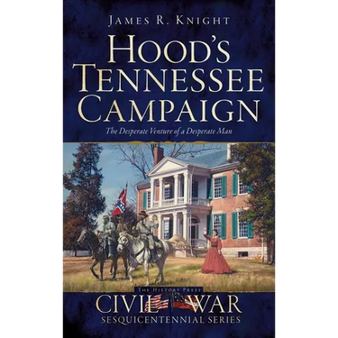 Hood's Tennessee Campaign: The Desperate Venture of a Desperate Man