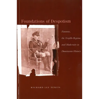 Foundations of Despotism: Peasants, the Trujillo Regime, and Modernity in Dominican History